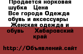  Продается норковая шубка › Цена ­ 11 000 - Все города Одежда, обувь и аксессуары » Женская одежда и обувь   . Хабаровский край